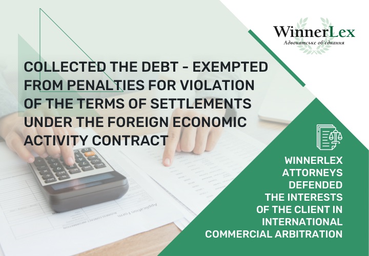 Collected the debt – exempted from penalties for violation of the terms of settlements under the foreign economic activity contract:  WinnerLex attorneys defended the interests of the client in international commercial arbitration