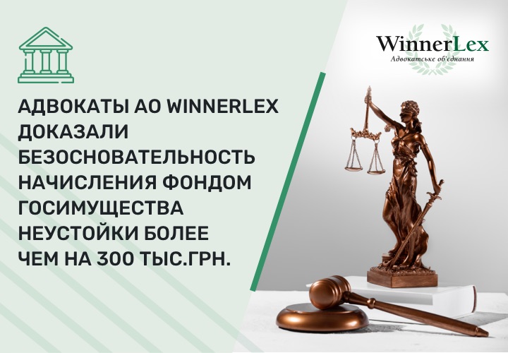 Адвокаты АО WinnerLex доказали в суде безосновательность начисления Фондом госимущества неустойки более чем на 300 тыс.грн.
