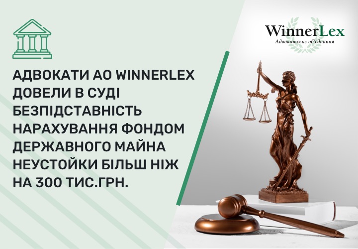 Адвокати АО WinnerLex довели в суді безпідставність нарахування Фондом державного майна неустойки більш ніж на 300 тис.грн.